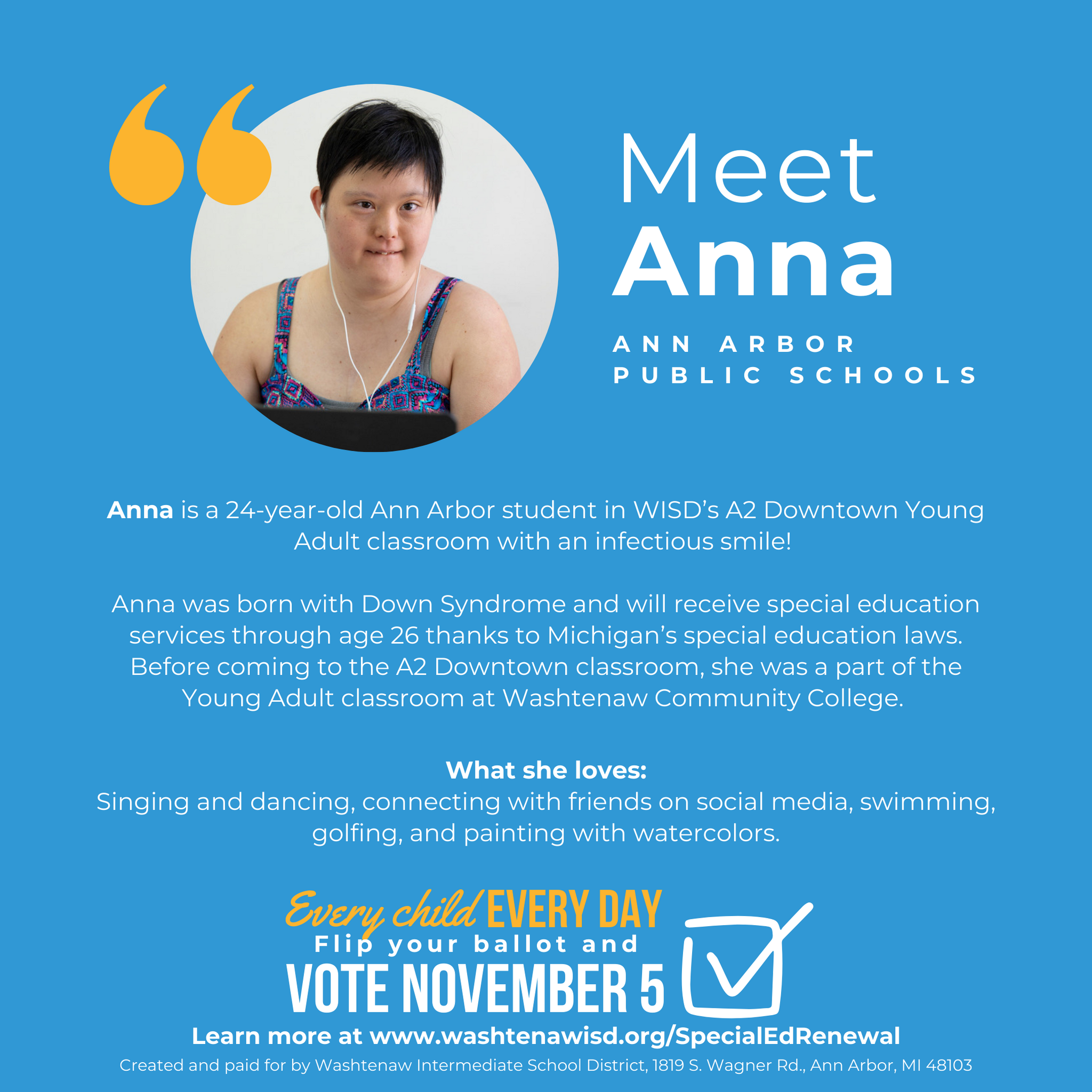 Meet Anna! Anna is a 24-year-old Ann Arbor student in WISD’s A2 Downtown Young Adult classroom with an infectious smile! Anna was born with Down Syndrome and will receive special education services through age 26 thanks to Michigan’s special education laws. Before coming to the A2 Downtown classroom, she was a part of the Young Adult classroom at Washtenaw Community College.   Anna’s special education experience has been nurturing and versatile both physically and mentally. The most impactful part of being in WISD’s Young Adult program has been working at various local businesses. She’s explored many different job opportunities and she particularly enjoys working at hotels.   Outside of school, Anna loves to sing and dance, is active in her church community, and she loves connecting with her friends on social media. She also enjoys swimming, playing golf, and painting with watercolors.